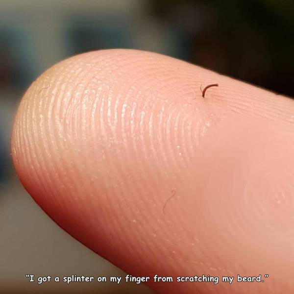 close up - "I got a splinter on my finger from scratching my beard."