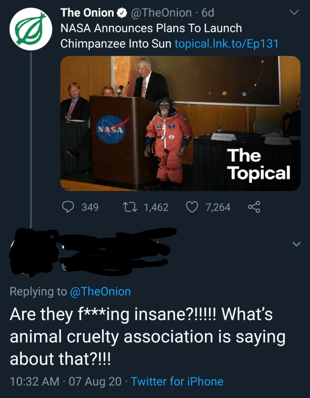 people who missed the joke - presentation - The Onion 6d Nasa Announces Plans To Launch Chimpanzee Into Sun topical. Ink.toEp131 Nasa The Topical 349 12 1,462 7,264 g Are they fing insane?!!!!! What's animal cruelty association is saying about that?!!! 07
