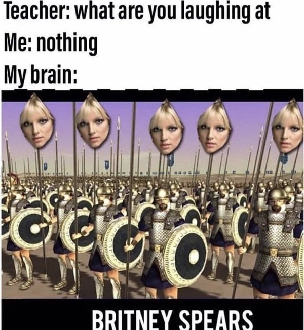 britney spears name meme - Teacher what are you laughing at Me nothing My brain is Britney Spears