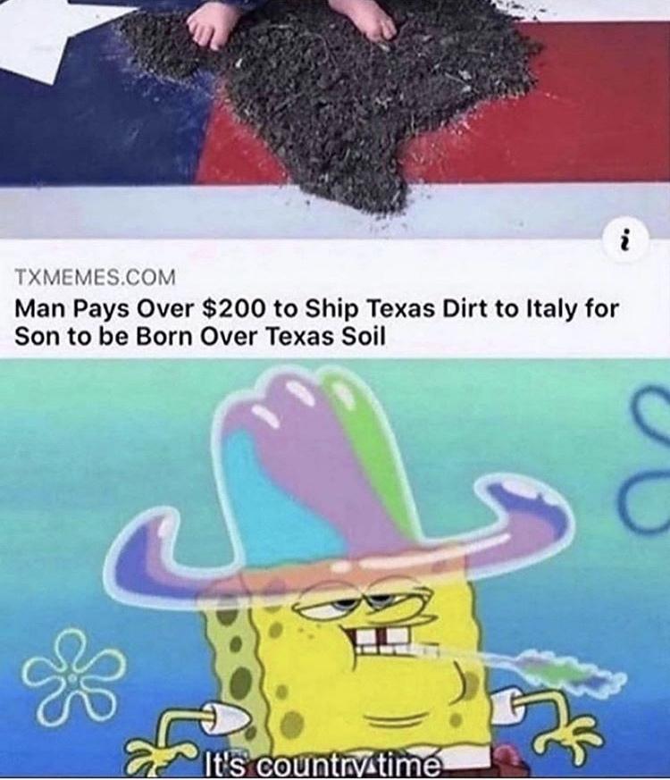 its country time meme - Txmemes.Com Man Pays Over $200 to Ship Texas Dirt to Italy for Son to be Born Over Texas Soil It's country time