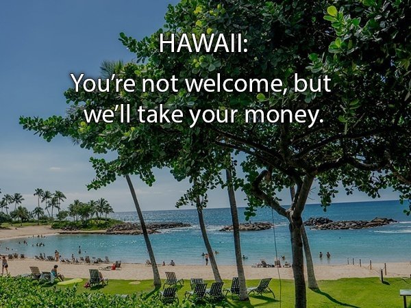 Hawaii - Hawaii You're not welcome, but we'll take your money.