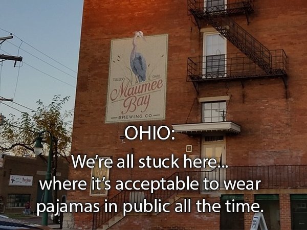facade - Todo Maumee Bay Brewing Co Ohio Bed We're all stuck here... where it's acceptable to wear pajamas in public all the time. Lah