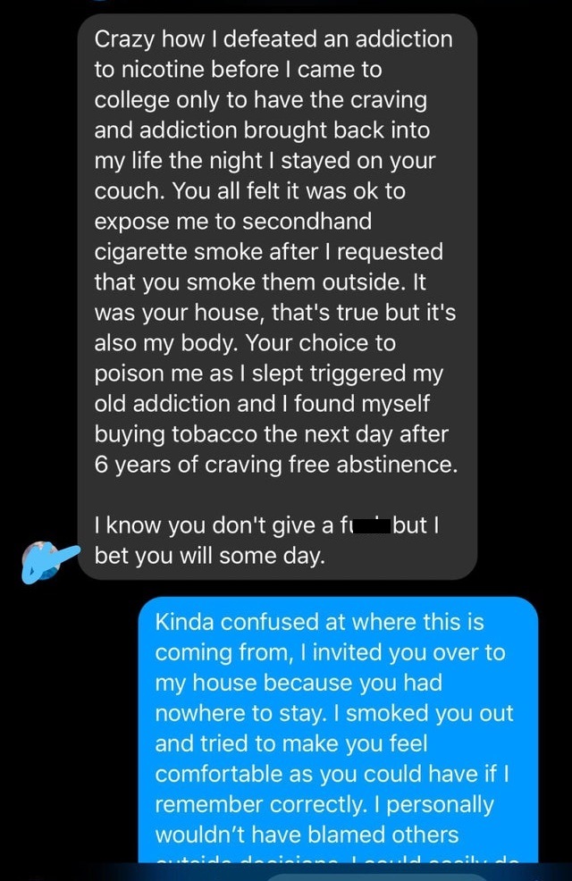 screenshot - Crazy how I defeated an addiction to nicotine before I came to college only to have the craving and addiction brought back into my life the night I stayed on your couch. You all felt it was ok to expose me to secondhand cigarette smoke after 