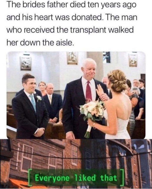 The brides father died ten years ago and his heart was donated. The man who received the transplant walked her down the aisle. Everyone d that