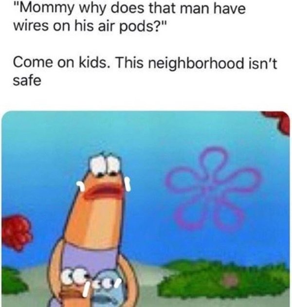 spongebob come on kids meme - "Mommy why does that man have wires on his air pods?" Come on kids. This neighborhood isn't safe