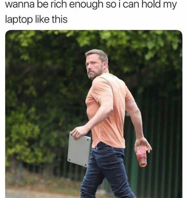 ben affleck funny - wanna be rich enough so i can hold my laptop this