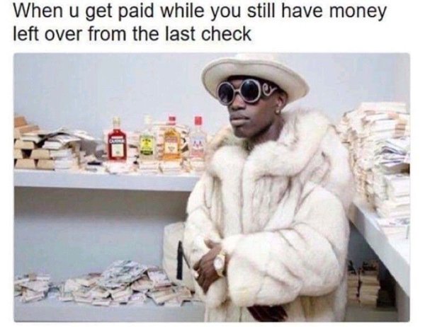 getting paid memes - When u get paid while you still have money left over from the last check