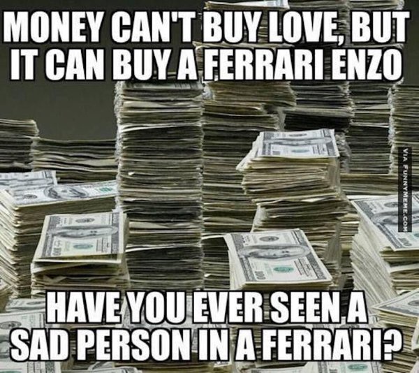 love and money memes - Money Can'T Buy Love, But It Can Buy A Ferrari Enzo Via Funnymeme.Com Vu Have You Ever Seen A Sad Person In A Ferrari?
