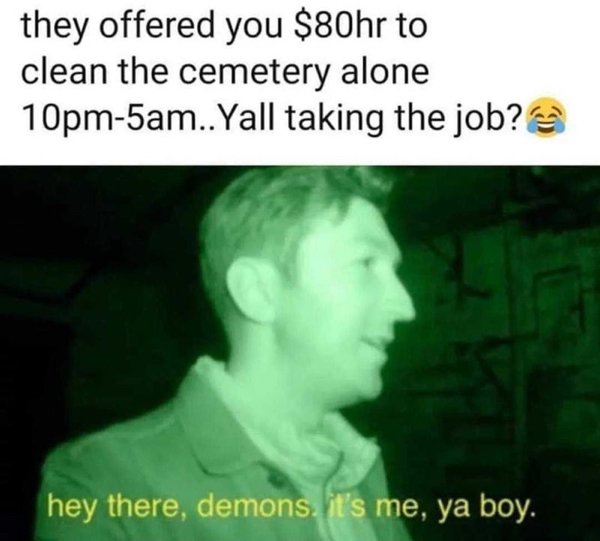 greek god memes - they offered you $80hr to clean the cemetery alone 10pm5am..Yall taking the job? hey there, demons, it's me, ya boy.