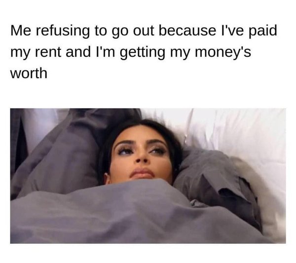 contemplating life quotes funny - Me refusing to go out because I've paid my rent and I'm getting my money's worth
