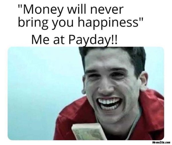 money memes - "Money will never bring you happiness" Me at Payday!! Me mezila.com