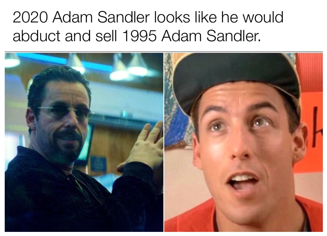 day 3 without sports weather - 2020 Adam Sandler looks he would abduct and sell 1995 Adam Sandler.