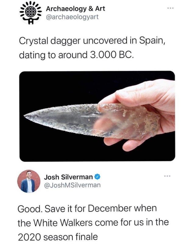 Game of Thrones - Archaeology & Art Crystal dagger uncovered in Spain, dating to around 3.000 Bc. Josh Silverman MSilverman Good. Save it for December when the White Walkers come for us in the 2020 season finale