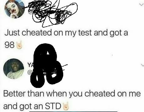 2019 std meme - Just cheated on my test and got a 98 Ya Better than when you cheated on me and got an Std