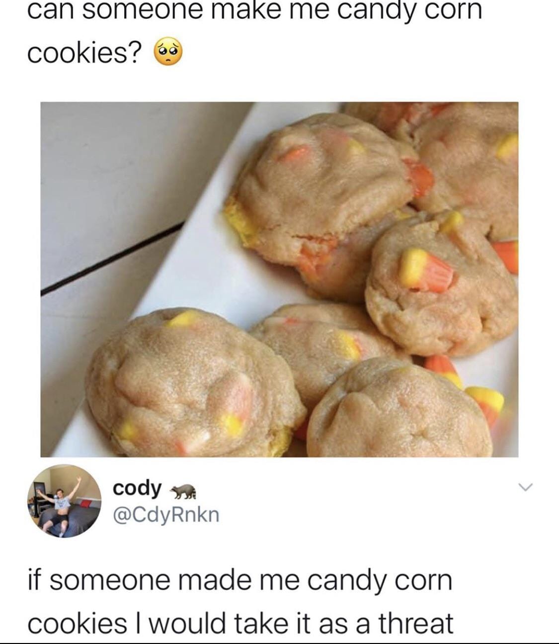 cookies and crackers - can someone make me candy corn cookies? cody if someone made me candy corn cookies I would take it as a threat