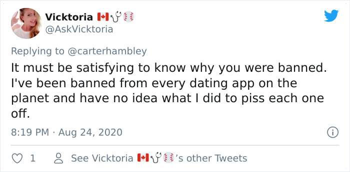 twitter - Vicktoria 118 It must be satisfying to know why you were banned. I've been banned from every dating app on the planet and have no idea what I did to piss each one off. 1 8 See Vicktoria Hva's other Tweets