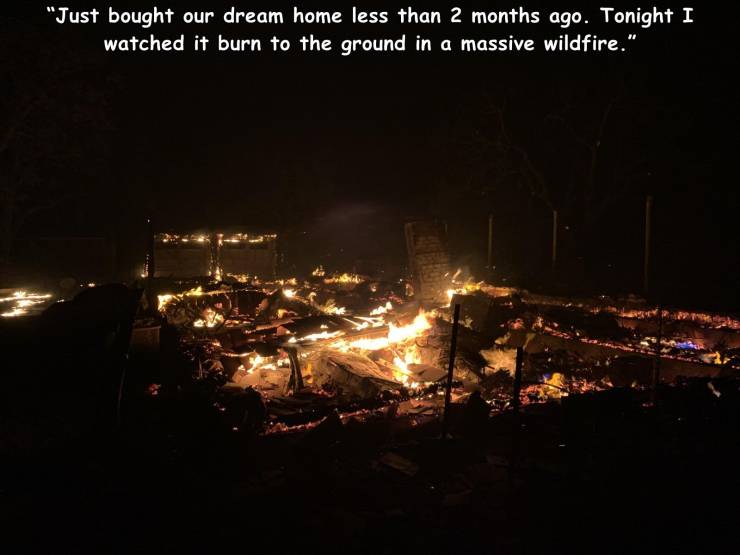 night - "Just bought our dream home less than 2 months ago. Tonight I watched it burn to the ground in a massive wildfire."