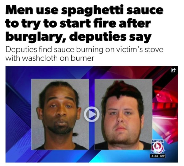 schaffst - Men use spaghetti sauce to try to start fire after burglary, deputies say Deputies find sauce burning on victim's stove with washcloth on burner c News 699