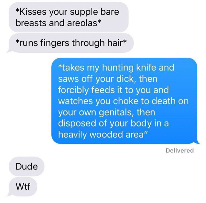 talk dirty to me funny meme - Kisses your supple bare breasts and areolas runs fingers through hair takes my hunting knife and saws off your dick, then forcibly feeds it to you and watches you choke to death on your own genitals, then disposed of your bod