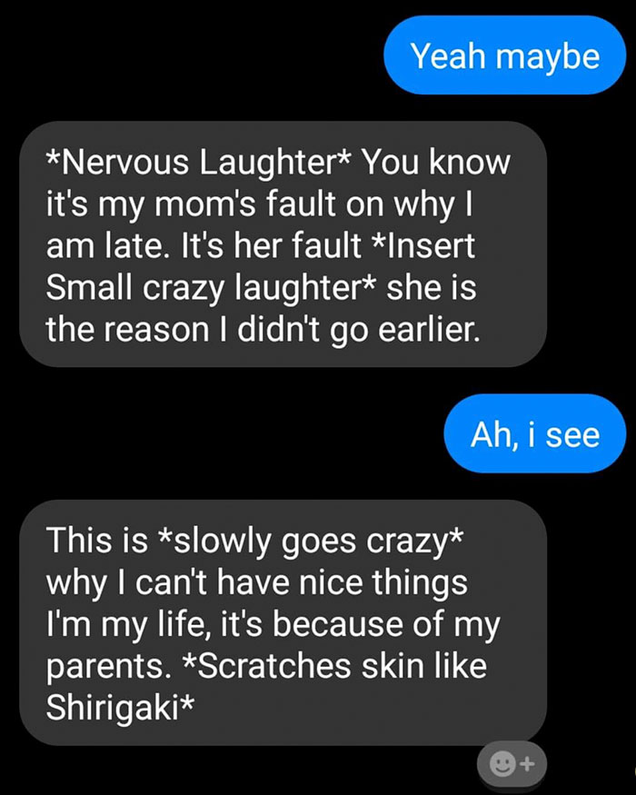 screenshot - Yeah maybe Nervous Laughter You know it's my mom's fault on why am late. It's her fault Insert Small crazy laughter she is the reason I didn't go earlier. Ah, i see This is slowly goes crazy why I can't have nice things I'm my life, it's beca