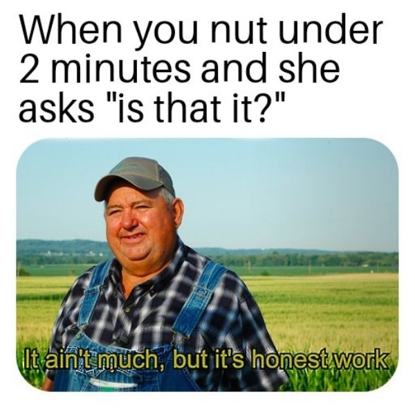 french memes - When you nut under 2 minutes and she asks "is that it?" It ain't much, but it's honest work