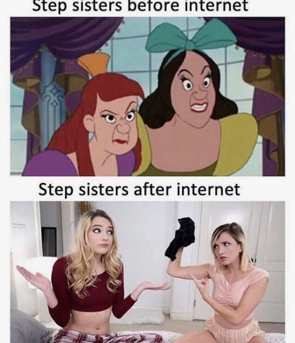 step sister meme - Step sisters before internet Step sisters after internet