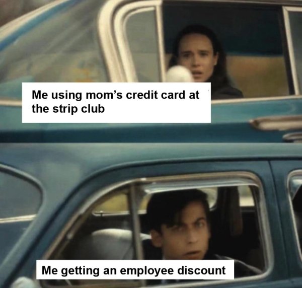 Internet meme - Me using mom's credit card at the strip club Me getting an employee discount