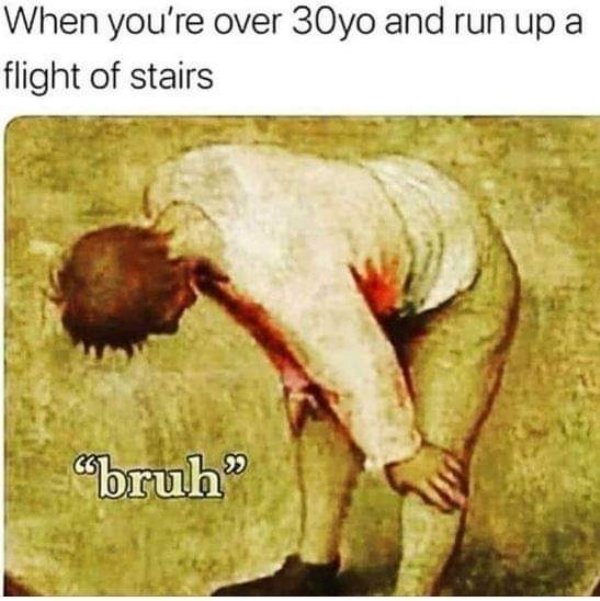 bruh meme stairs - When you're over 30yo and run up a flight of stairs "bruh"