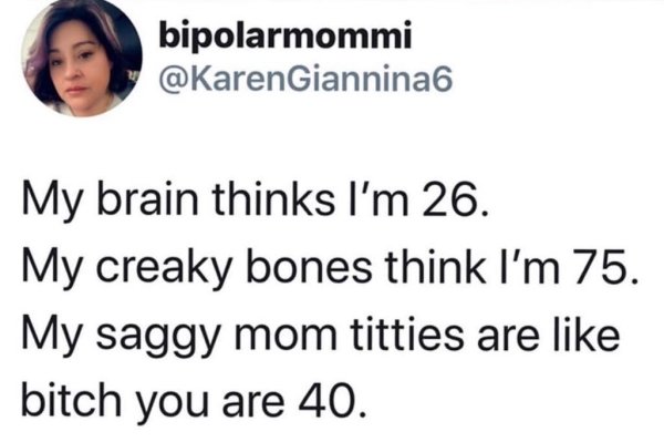 bike to work - bipolarmommi 6 My brain thinks I'm 26. My creaky bones think I'm 75. My saggy mom titties are bitch you are 40.