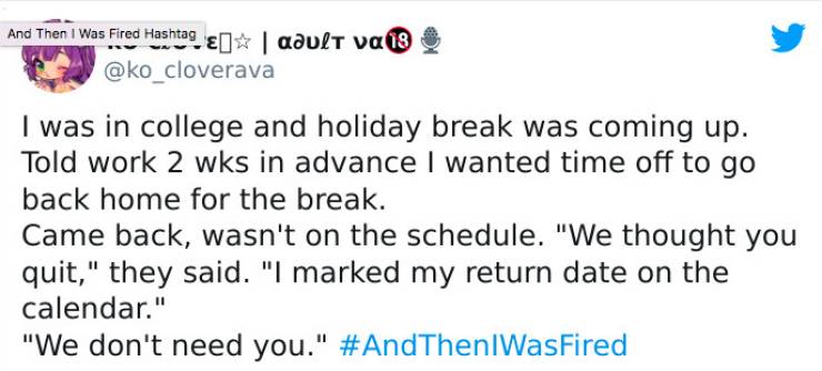 strange ways people got fired - paper - And Then I Was Fired Hashtag 5 | adult va 18 I was in college and holiday break was coming up. Told work 2 wks in advance I wanted time off to go back home for the break. Came back, wasn't on the schedule.