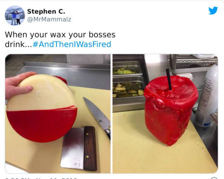 strange ways people got fired - - - Stephen C. When your wax your bosses drink... WasFired