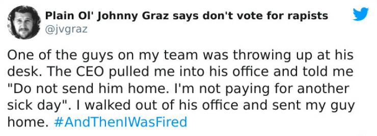 strange ways people got fired - quotes - Plain Ol' Johnny Graz says don't vote for rapists One of the guys on my team was throwing up at his desk. The Ceo pulled me into his office and told me