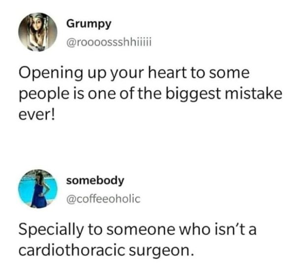 body jewelry - Grumpy Opening up your heart to some people is one of the biggest mistake ever! somebody Specially to someone who isn't a cardiothoracic surgeon.