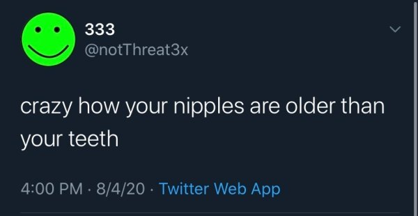 screenshot - 333 crazy how your nipples are older than your teeth 8420 Twitter Web App