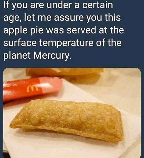 Apple pie - If you are under a certain age, let me assure you this apple pie was served at the surface temperature of the planet Mercury