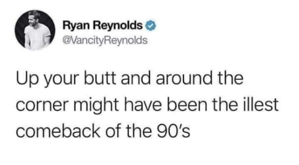 etymology etymology joke - Ryan Reynolds Up your butt and around the corner might have been the illest comeback of the 90's