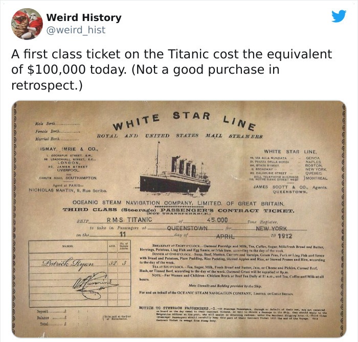 Weird History A first class ticket on the Titanic cost the equivalent of $100,000 today. Not a good purchase in retrospect. E Star Line Male Bert.......... Fmale B... Married Bet....... White Rotal And United States Mail Tramer Ismay, Mrie & Co.. Our…