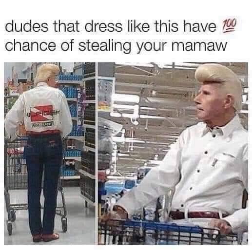 memaw meme - dudes that dress this have 100 chance of stealing your mamaw