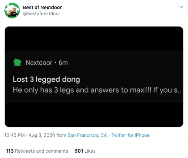 multimedia - Best of Nextdoor Nextdoor . 6m Lost 3 legged dong He only has 3 legs and answers to max!!!! If you s.. from San Francisco, Ca Twitter for iPhone 113 and 901