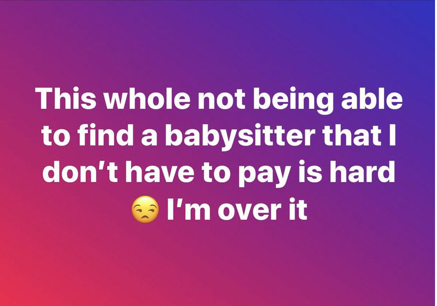 entitled people - This whole not being able to find a babysitter that I don't have to pay is hard I'm over it