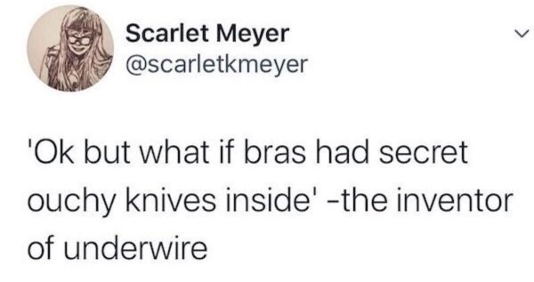 Joke - Scarlet Meyer 'Ok but what if bras had secret ouchy knives inside' the inventor of underwire