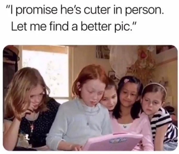 hes cuter in person meme - "I promise he's cuter in person. Let me find a better pic.
