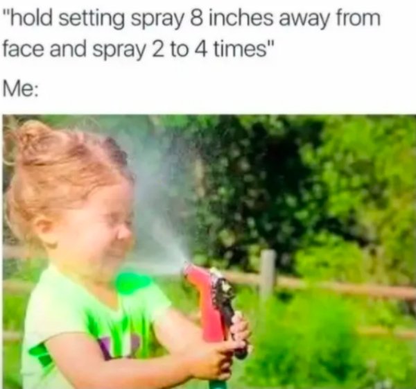 spray face meme - "hold setting spray 8 inches away from face and spray 2 to 4 times" Me