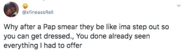 manbat tweet - Rell Why after a Pap smear they be ima step out so you can get dressed., You done already seen everything I had to offer