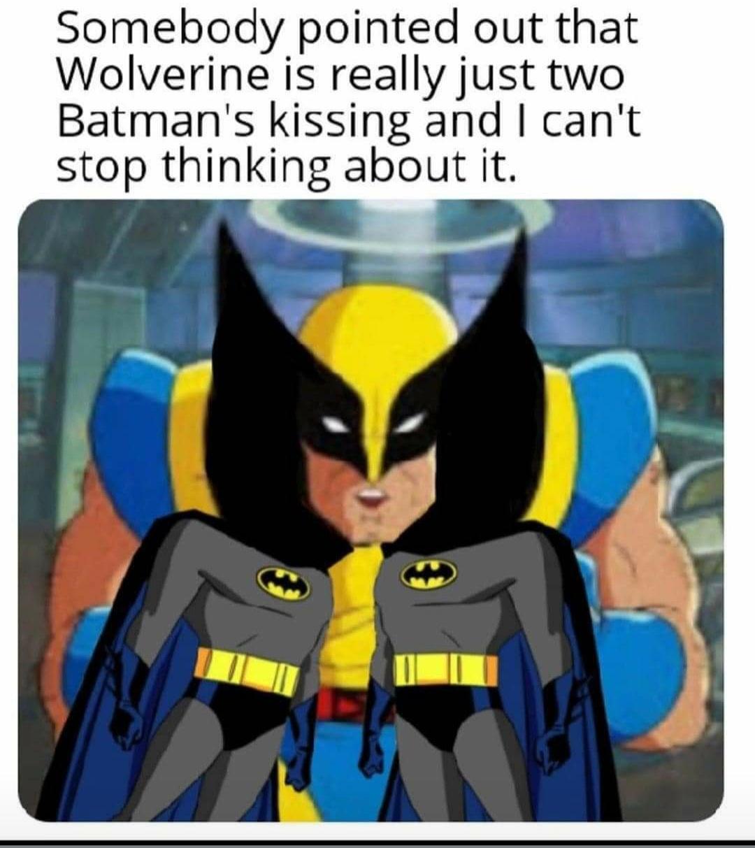 Batman - Somebody pointed out that Wolverine is really just two Batman's kissing and I can't stop thinking about it.