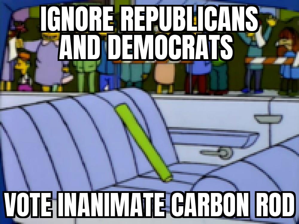 inanimate carbon rod - Ignore Republicans And Democrats Vote Inanimate Carbon Rod
