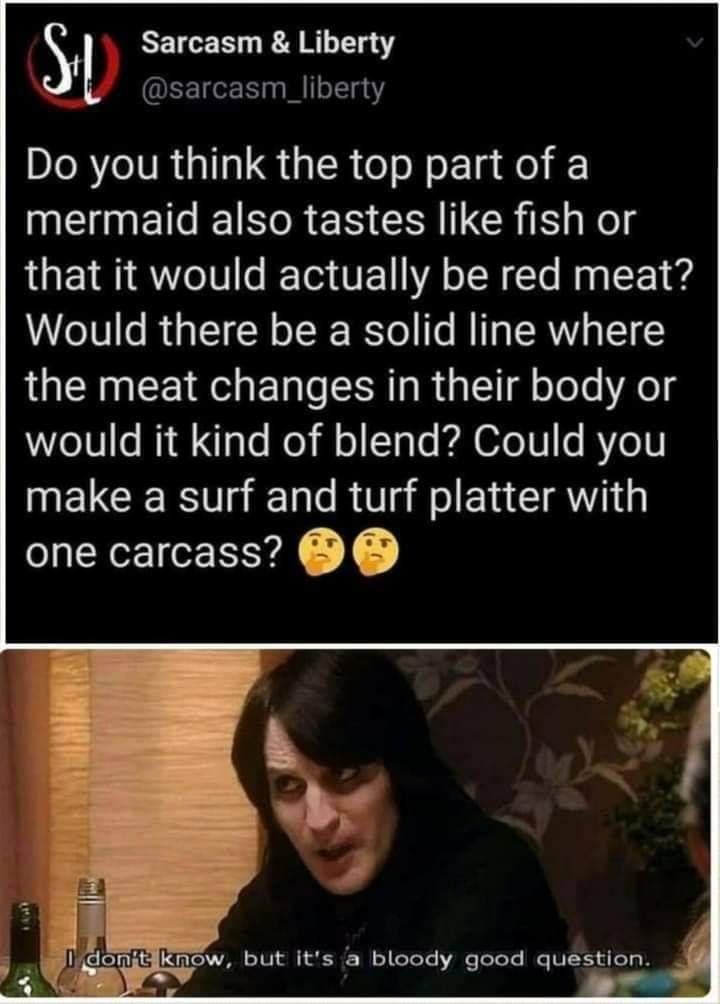 photo caption - Su Sarcasm & Liberty Do you think the top part of a mermaid also tastes fish or that it would actually be red meat? Would there be a solid line where the meat changes in their body or would it kind of blend? Could you make a surf and turf 