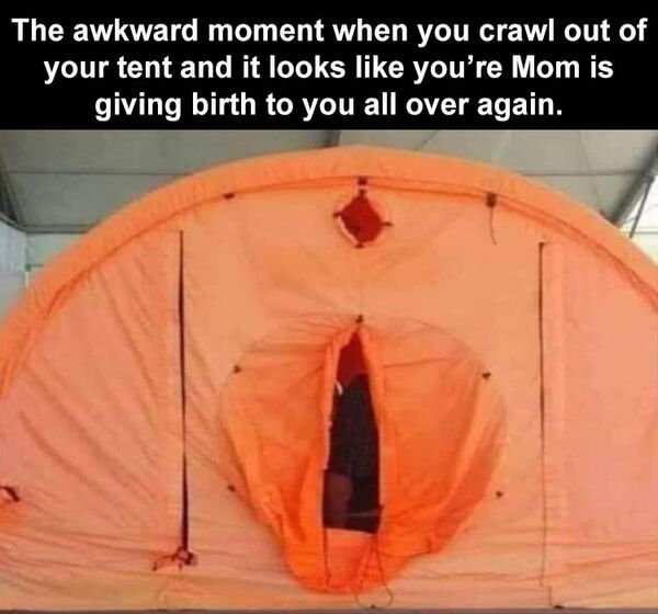 orange - The awkward moment when you crawl out of your tent and it looks you're Mom is giving birth to you all over again.