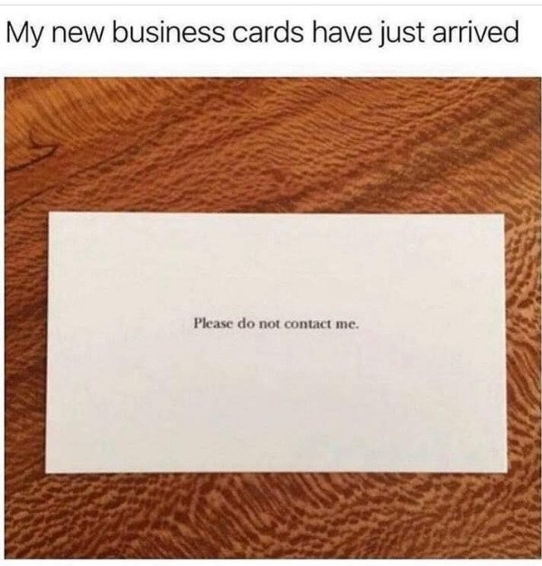 socially awkward memes - My new business cards have just arrived Please do not contact me.