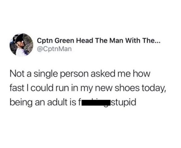 communication - Cptn Green Head The Man With The... Not a single person asked me how fast I could run in my new shoes today, being an adult is fastupid